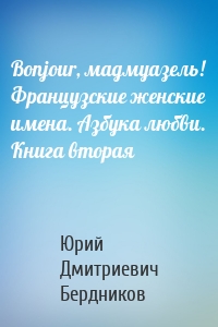 Bonjour, мадмуазель! Французские женские имена. Азбука любви. Книга вторая