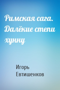 Римская сага. Далёкие степи хунну