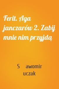 Ferit. Aga janczarów 2. Zabij mnie nim przyjdą