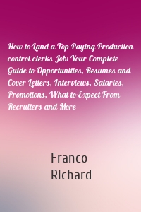 How to Land a Top-Paying Production control clerks Job: Your Complete Guide to Opportunities, Resumes and Cover Letters, Interviews, Salaries, Promotions, What to Expect From Recruiters and More