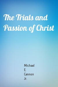 The Trials and Passion of Christ