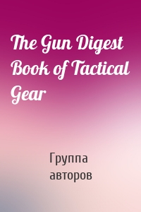 The Gun Digest Book of Tactical Gear