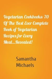 Vegetarian Cookbooks: 70 Of The Best Ever Complete Book of Vegetarian Recipes for Every Meal...Revealed!