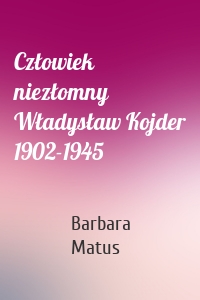 Człowiek niezłomny Władysław Kojder 1902-1945
