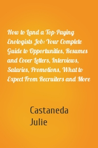 How to Land a Top-Paying Enologists Job: Your Complete Guide to Opportunities, Resumes and Cover Letters, Interviews, Salaries, Promotions, What to Expect From Recruiters and More