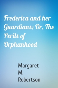 Frederica and her Guardians; Or, The Perils of Orphanhood