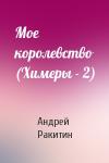 Андрей Ракитин - Мое королевство (Химеры - 2)