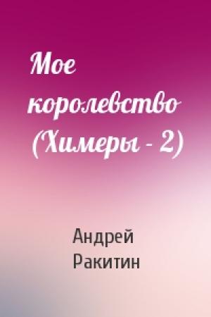Обложка книги «Мое королевство (Химеры - 2)» — Андрей Ракитин