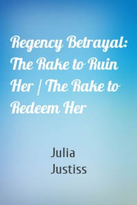 Regency Betrayal: The Rake to Ruin Her / The Rake to Redeem Her