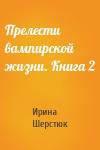 Ирина Шерстюк - Прелести вампирской жизни. Книга 2