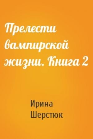 Обложка книги «Прелести вампирской жизни. Книга 2» — Ирина Шерстюк