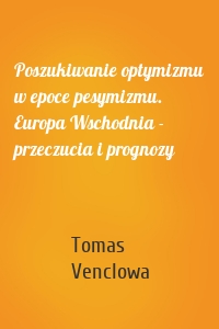 Poszukiwanie optymizmu w epoce pesymizmu. Europa Wschodnia - przeczucia i prognozy