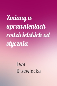 Zmiany w uprawnieniach rodzicielskich od stycznia