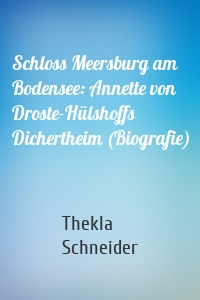 Schloss Meersburg am Bodensee: Annette von Droste-Hülshoffs Dichertheim (Biografie)