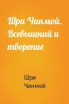 Шри Чинмой - Шри Чинмой. Всевышний и творение