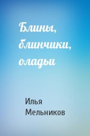 Обложка книги «Блины, блинчики, оладьи» — Илья Мельников