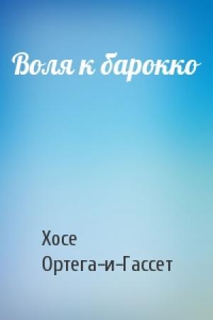 Обложка книги «Воля к барокко» — Хосе Ортега-и-Гассет