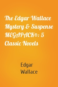 The Edgar Wallace Mystery & Suspense MEGAPACK®: 5 Classic Novels