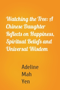 Watching the Tree: A Chinese Daughter Reflects on Happiness, Spiritual Beliefs and Universal Wisdom