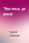 Сергей Стульник - Что там, за рекой