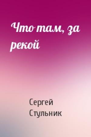 Обложка книги «Что там, за рекой» — Сергей Стульник