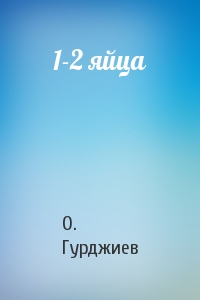 О. Гурджиев - 1-2 яйца