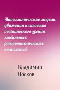 Математические модели движения и системы технического зрения мобильных робототехнических комплексов