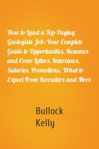 How to Land a Top-Paying Geologists Job: Your Complete Guide to Opportunities, Resumes and Cover Letters, Interviews, Salaries, Promotions, What to Expect From Recruiters and More