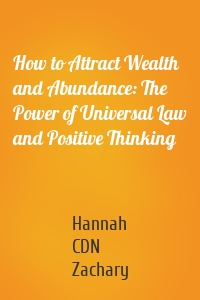 How to Attract Wealth and Abundance: The Power of Universal Law and Positive Thinking