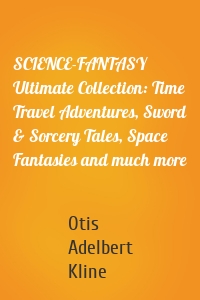 SCIENCE-FANTASY Ultimate Collection: Time Travel Adventures, Sword & Sorcery Tales, Space Fantasies and much more