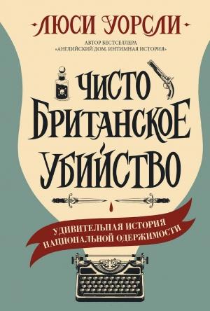 Обложка книги «Чисто британское убийство. Удивительная история национальной одержимости» — Люси Уорсли