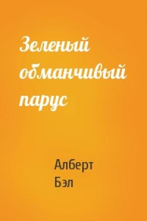 Обложка книги «Зеленый обманчивый парус» — Алберт Бэл