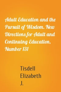 Adult Education and the Pursuit of Wisdom. New Directions for Adult and Continuing Education, Number 131