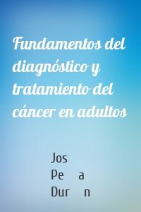 Fundamentos del diagnóstico y tratamiento del cáncer en adultos