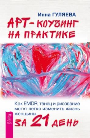 Обложка книги «Арт-коучинг на практике. Как EMDR, танец и рисование могут легко изменить жизнь женщины за 21 день» — Инна Гуляева