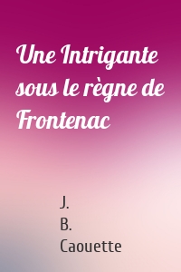 Une Intrigante sous le règne de Frontenac