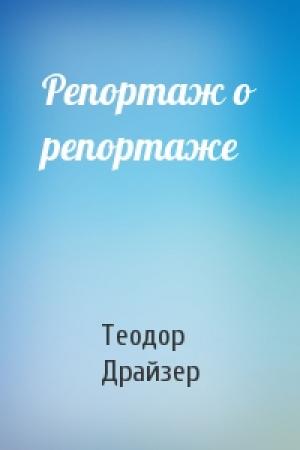 Обложка книги «Репортаж о репортаже» — Теодор Драйзер