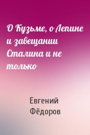 Обложка книги «О Кузьме, о Лепине и завещании Сталина и не только» — Евгений Борисович Фёдоров