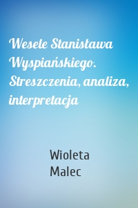 Wesele Stanisława Wyspiańskiego. Streszczenia, analiza, interpretacja