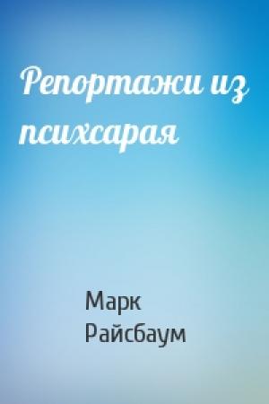 Обложка книги «Репортажи из психсарая» — Марк Райсбаум