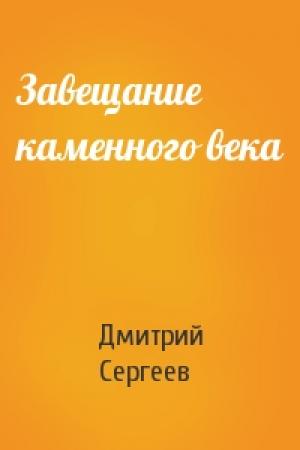 Обложка книги «Завещание каменного века» — Дмитрий Сергеев