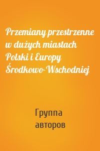 Przemiany przestrzenne w dużych miastach Polski i Europy Środkowo-Wschodniej