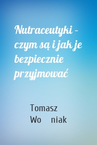 Nutraceutyki – czym są i jak je bezpiecznie przyjmować