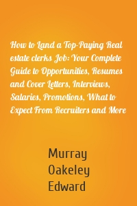 How to Land a Top-Paying Real estate clerks Job: Your Complete Guide to Opportunities, Resumes and Cover Letters, Interviews, Salaries, Promotions, What to Expect From Recruiters and More