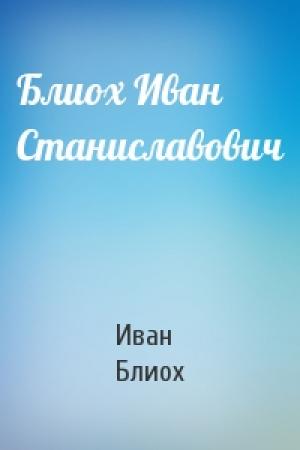Обложка книги «Блиох Иван Станиславович» — Иван Блиох