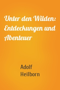 Unter den Wilden: Entdeckungen und Abenteuer