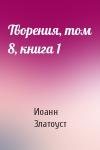 Иоанн Златоуст - Творения, том 8, книга 1