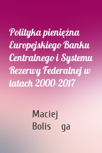 Polityka pieniężna Europejskiego Banku Centralnego i Systemu Rezerwy Federalnej w latach 2000-2017