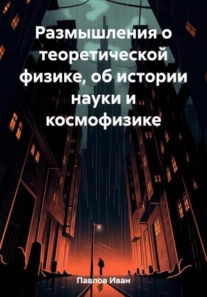 Обложка книги «Размышления о теоретической физике, об истории науки и космофизике» — Иван Павлов