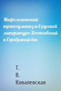 Мифологический трансгуманизм в русской литературе: Достоевский и Серебряный век